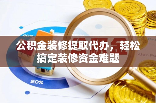 狮潭公积金装修提取代办，轻松搞定装修资金难题