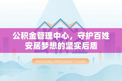 狮潭公积金管理中心，守护百姓安居梦想的坚实后盾