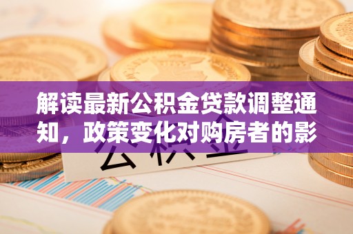 狮潭解读最新公积金贷款调整通知，政策变化对购房者的影响