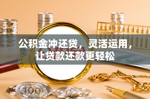 狮潭公积金冲还贷，灵活运用，让贷款还款更轻松