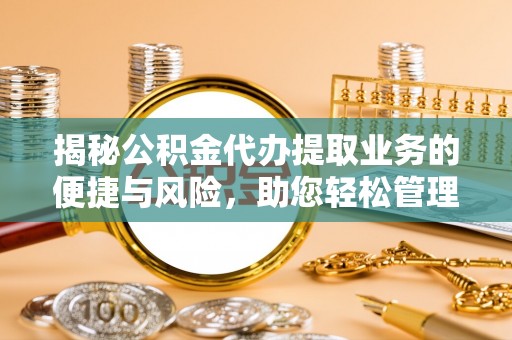 狮潭揭秘公积金代办提取业务的便捷与风险，助您轻松管理财务