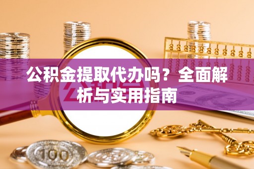 狮潭公积金提取代办吗？全面解析与实用指南