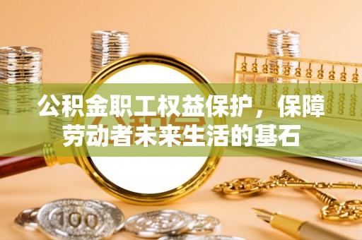 狮潭公积金职工权益保护，保障劳动者未来生活的基石