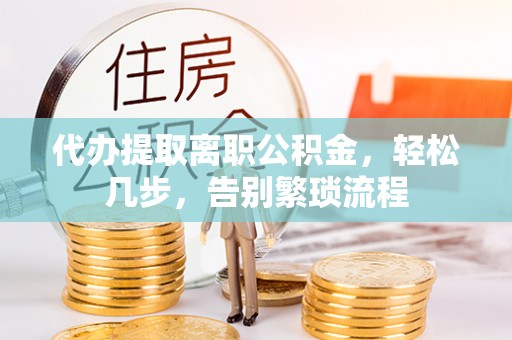 狮潭代办提取离职公积金，轻松几步，告别繁琐流程