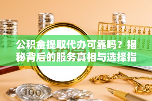 狮潭公积金提取代办可靠吗？揭秘背后的服务真相与选择指南
