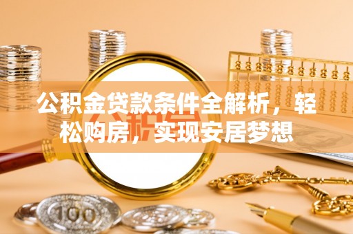 狮潭公积金贷款条件全解析，轻松购房，实现安居梦想