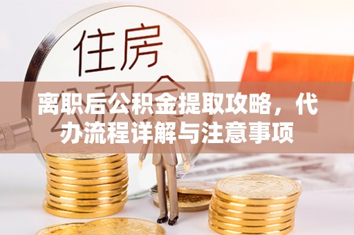 狮潭离职后公积金提取攻略，代办流程详解与注意事项