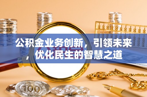 狮潭公积金业务创新，引领未来，优化民生的智慧之道