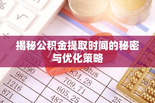 狮潭揭秘公积金提取时间的秘密与优化策略