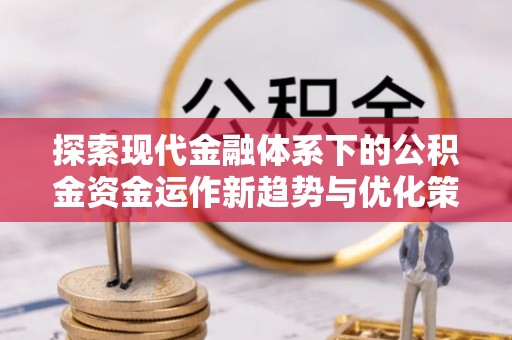 狮潭探索现代金融体系下的公积金资金运作新趋势与优化策略