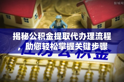 狮潭揭秘公积金提取代办理流程，助您轻松掌握关键步骤