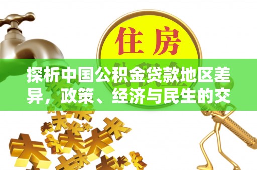狮潭探析中国公积金贷款地区差异，政策、经济与民生的交织影响