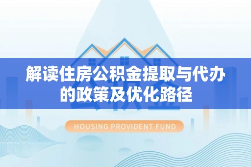 狮潭解读住房公积金提取与代办的政策及优化路径