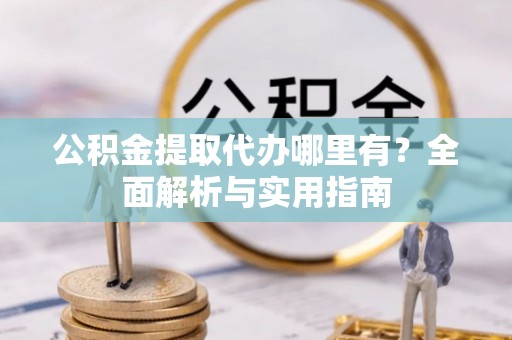 狮潭公积金提取代办哪里有？全面解析与实用指南