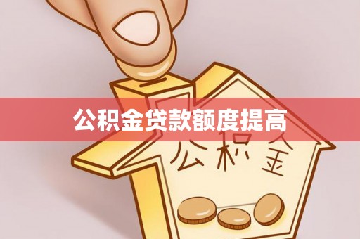狮潭公积金贷款额度提高