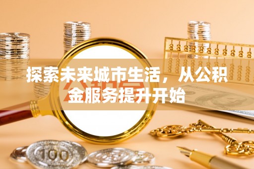 狮潭探索未来城市生活，从公积金服务提升开始