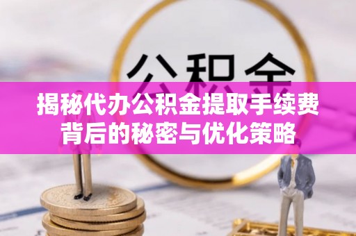 狮潭揭秘代办公积金提取手续费背后的秘密与优化策略