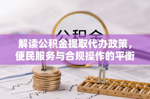 狮潭解读公积金提取代办政策，便民服务与合规操作的平衡之道