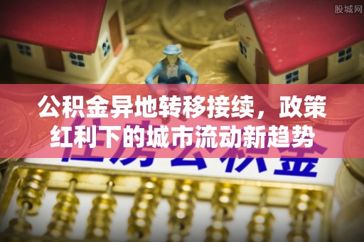 狮潭公积金异地转移接续，政策红利下的城市流动新趋势