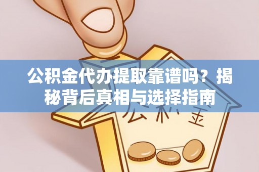 狮潭公积金代办提取靠谱吗？揭秘背后真相与选择指南