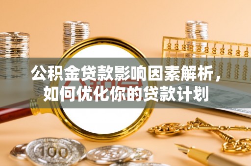 狮潭公积金贷款影响因素解析，如何优化你的贷款计划