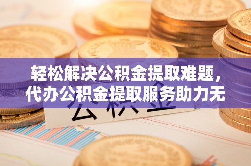 狮潭轻松解决公积金提取难题，代办公积金提取服务助力无忧生活