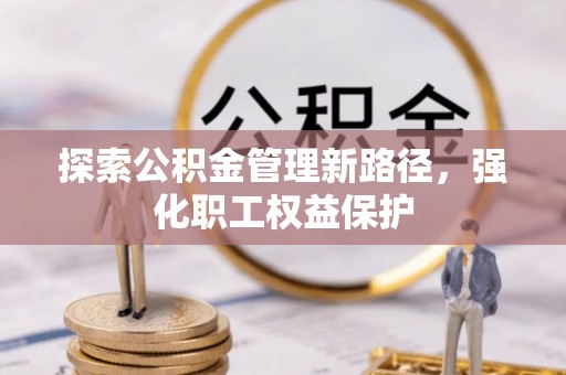 狮潭探索公积金管理新路径，强化职工权益保护