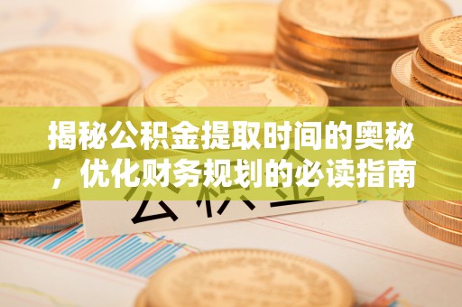 狮潭揭秘公积金提取时间的奥秘，优化财务规划的必读指南