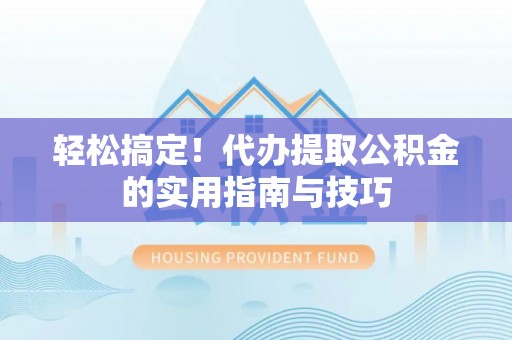 狮潭轻松搞定！代办提取公积金的实用指南与技巧