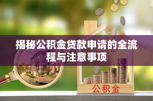 狮潭揭秘公积金贷款申请的全流程与注意事项