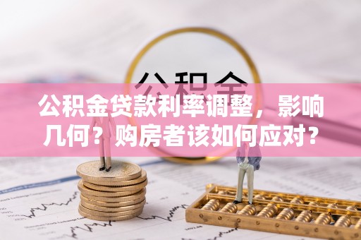 狮潭公积金贷款利率调整，影响几何？购房者该如何应对？