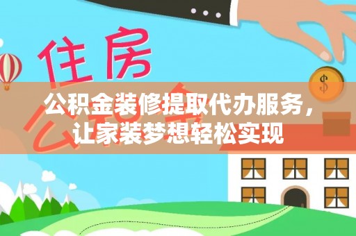 狮潭公积金装修提取代办服务，让家装梦想轻松实现