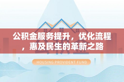 狮潭公积金服务提升，优化流程，惠及民生的革新之路