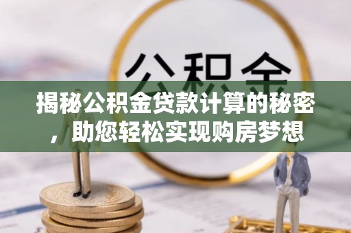 狮潭揭秘公积金贷款计算的秘密，助您轻松实现购房梦想