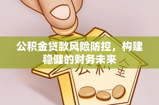 狮潭公积金贷款风险防控，构建稳健的财务未来