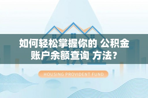狮潭如何轻松掌握你的 公积金账户余额查询 方法？