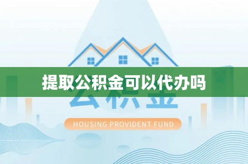 狮潭提取公积金可以代办吗