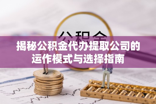 狮潭揭秘公积金代办提取公司的运作模式与选择指南