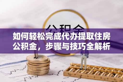 狮潭如何轻松完成代办提取住房公积金，步骤与技巧全解析