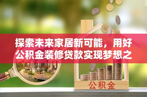 狮潭探索未来家居新可能，用好公积金装修贷款实现梦想之家