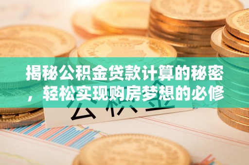 狮潭揭秘公积金贷款计算的秘密，轻松实现购房梦想的必修课