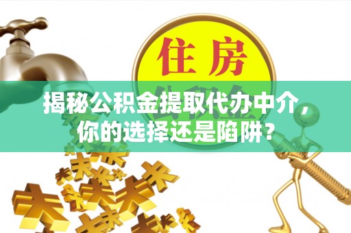 狮潭揭秘公积金提取代办中介，你的选择还是陷阱？