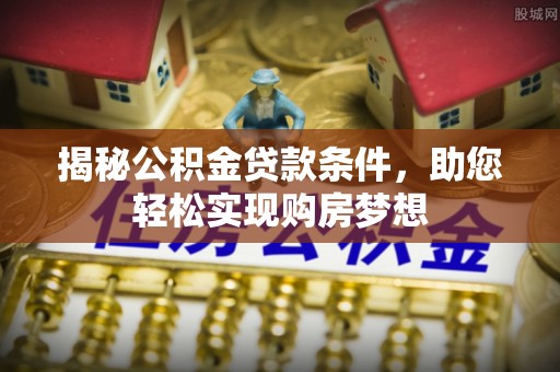 狮潭揭秘公积金贷款条件，助您轻松实现购房梦想
