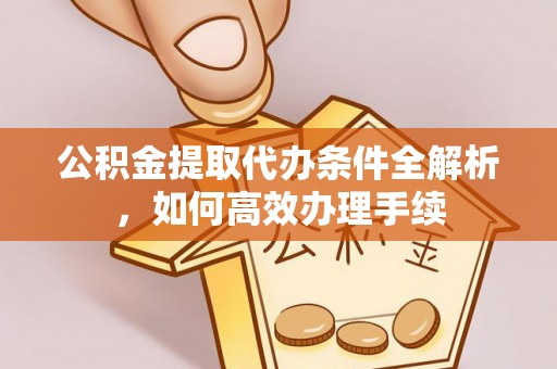 狮潭公积金提取代办条件全解析，如何高效办理手续