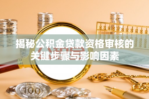 狮潭揭秘公积金贷款资格审核的关键步骤与影响因素