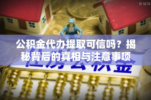 狮潭公积金代办提取可信吗？揭秘背后的真相与注意事项