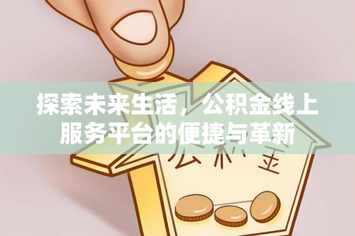 狮潭探索未来生活，公积金线上服务平台的便捷与革新