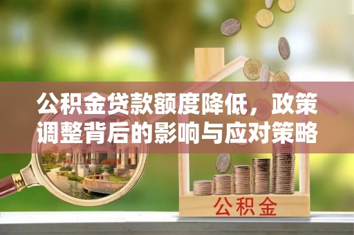 狮潭公积金贷款额度降低，政策调整背后的影响与应对策略