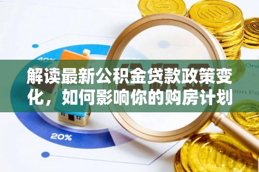 狮潭解读最新公积金贷款政策变化，如何影响你的购房计划？