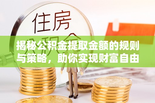 狮潭揭秘公积金提取金额的规则与策略，助你实现财富自由